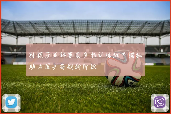孙颖莎亚锦赛前多拍训练细节揭秘助力国乒备战新阶段