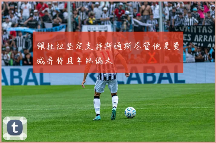 佩杜拉坚定支持斯通斯尽管他是曼城弃将且年纪偏大