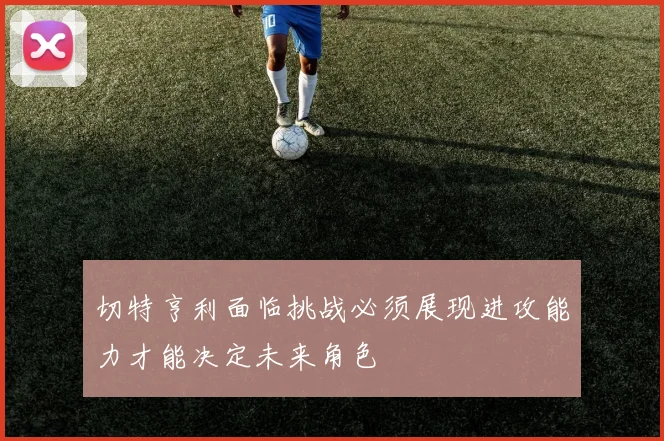 切特亨利面临挑战必须展现进攻能力才能决定未来角色