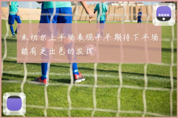 米切尔上半场表现平平期待下半场能有更出色的发挥