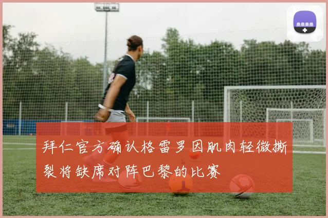拜仁官方确认格雷罗因肌肉轻微撕裂将缺席对阵巴黎的比赛