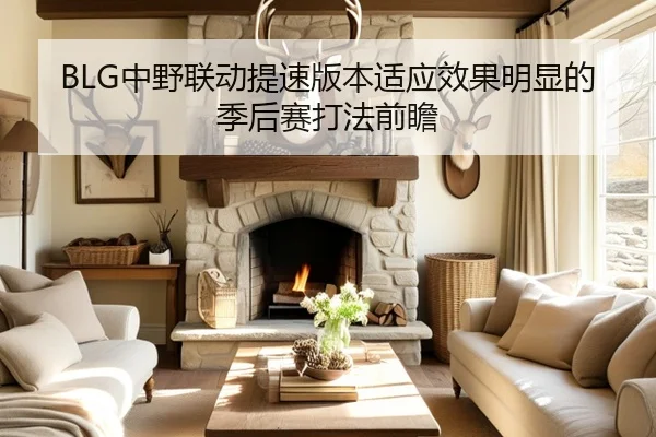 BLG中野联动提速版本适应效果明显的季后赛打法前瞻