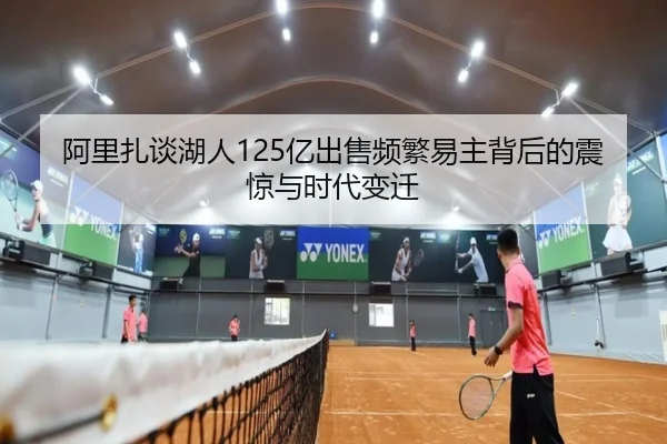 阿里扎谈湖人125亿出售频繁易主背后的震惊与时代变迁